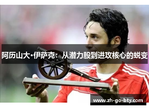 阿历山大·伊萨克：从潜力股到进攻核心的蜕变