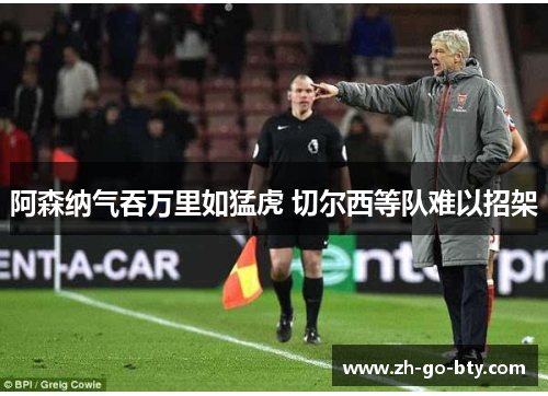 阿森纳气吞万里如猛虎 切尔西等队难以招架 阿森纳气吞万里如猛虎 切尔西等队难以招架