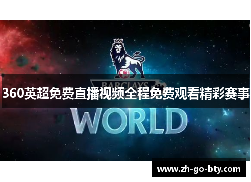 360英超免费直播视频全程免费观看精彩赛事 360英超免费直播视频全程免费观看精彩赛事