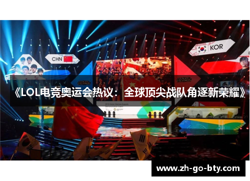 《LOL电竞奥运会热议:全球顶尖战队角逐新荣耀》 《LOL电竞奥运会热议:全球顶尖战队角逐新荣耀》