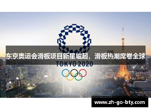 东京奥运会滑板项目新星崛起,滑板热潮席卷全球 东京奥运会滑板项目新星崛起,滑板热潮席卷全球