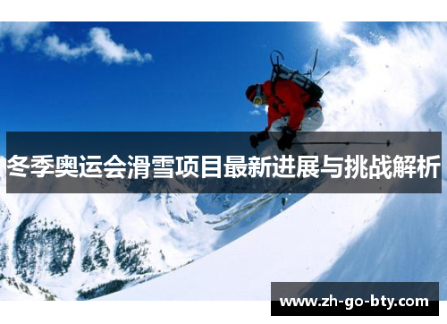 冬季奥运会滑雪项目最新进展与挑战解析 冬季奥运会滑雪项目最新进展与挑战解析